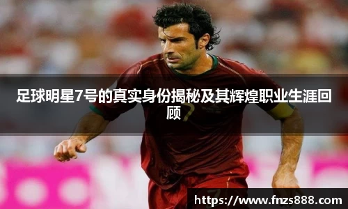 足球明星7号的真实身份揭秘及其辉煌职业生涯回顾